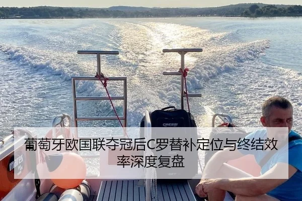 葡萄牙欧国联夺冠后C罗替补定位与终结效率深度复盘