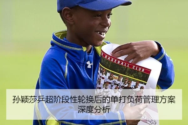 孙颖莎乒超阶段性轮换后的单打负荷管理方案深度分析