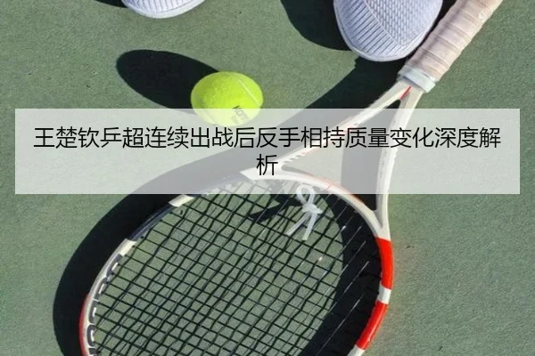 王楚钦乒超连续出战后反手相持质量变化深度解析